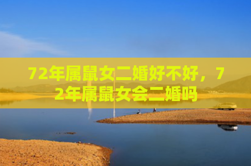 72年属鼠女二婚好不好，72年属鼠女会二婚吗