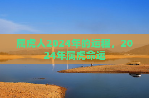 属虎人2024年的运程，2024年属虎命运
