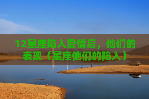 12星座陷入爱情后，他们的表现（星座他们的陷入）