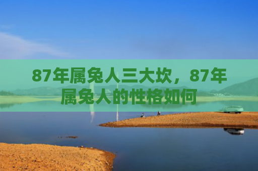87年属兔人三大坎，87年属兔人的性格如何