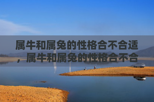 属牛和属兔的性格合不合适，属牛和属兔的性格合不合