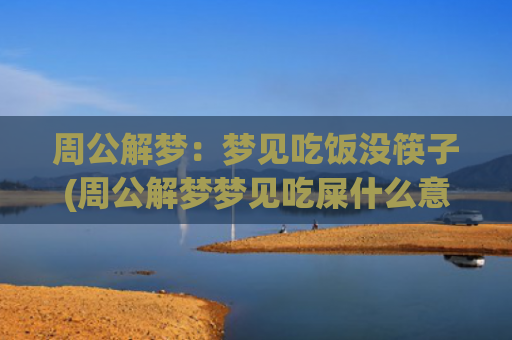 周公解梦：梦见吃饭没筷子(周公解梦梦见吃屎什么意思)