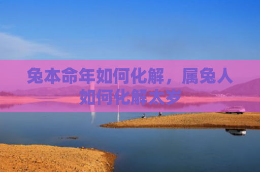 兔本命年如何化解，属兔人如何化解太岁