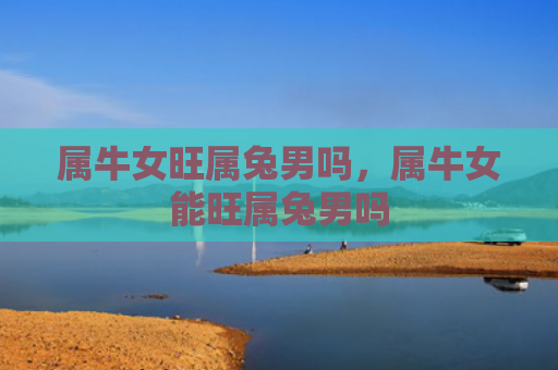 属牛女旺属兔男吗，属牛女能旺属兔男吗