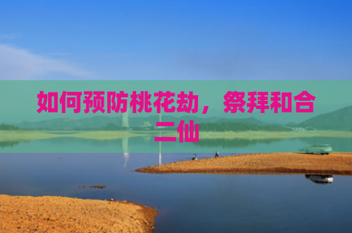 如何预防桃花劫，祭拜和合二仙