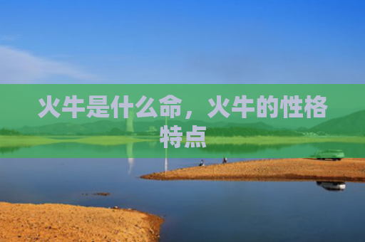 火牛是什么命，火牛的性格特点