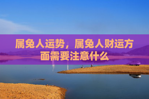 属兔人运势，属兔人财运方面需要注意什么