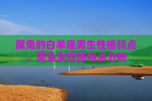 属兔的白羊座男生性格特点，属兔女性格特点分析