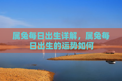 属兔每日出生详解，属兔每日出生的运势如何