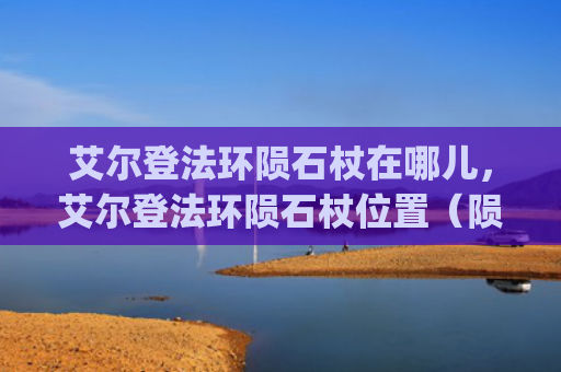 艾尔登法环陨石杖在哪儿，艾尔登法环陨石杖位置（陨石艾尔位置）[db:符号]