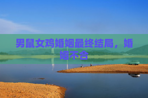 男鼠女鸡婚姻最终结局，婚姻不合