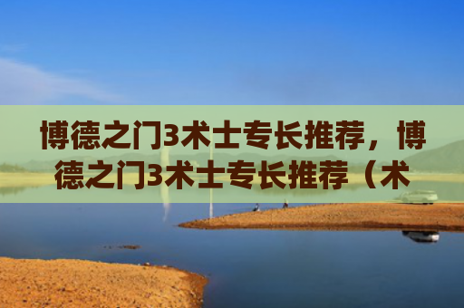 博德之门3术士专长推荐，博德之门3术士专长推荐（术士之门专长）[db:符号]