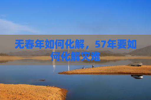 无春年如何化解，57年要如何化解灾难