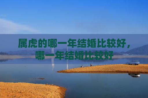 属虎的哪一年结婚比较好，哪一年结婚比较好