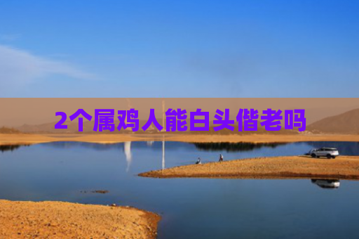 2个属鸡人能白头偕老吗