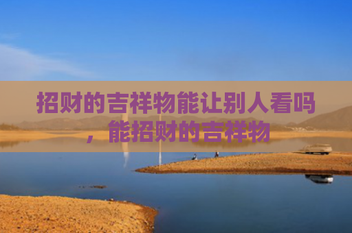 招财的吉祥物能让别人看吗，能招财的吉祥物