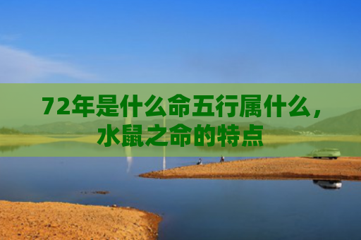 72年是什么命五行属什么，水鼠之命的特点