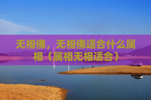 无相佛，无相佛适合什么属相（属相无相适合）
