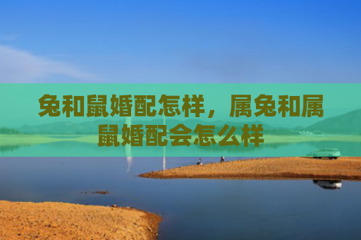 兔和鼠婚配怎样，属兔和属鼠婚配会怎么样
