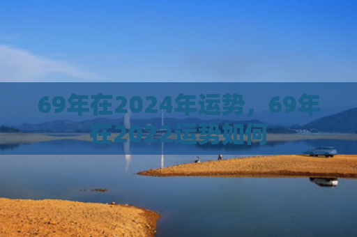 69年在2024年运势，69年在2022运势如何