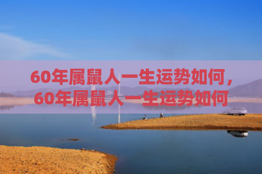 60年属鼠人一生运势如何，60年属鼠人一生运势如何