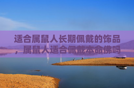 适合属鼠人长期佩戴的饰品，属鼠人适合佩戴本命佛吗