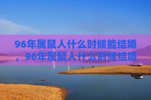 96年属鼠人什么时候能结婚，96年属鼠人什么时候结婚