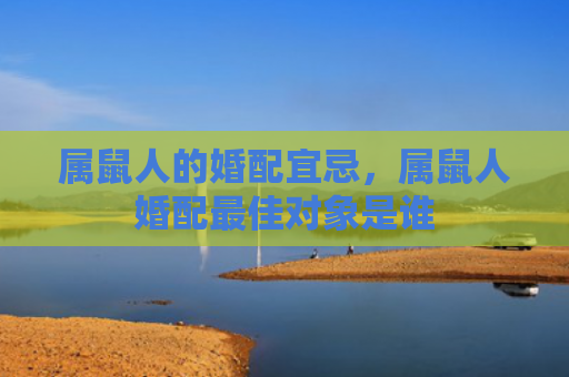 属鼠人的婚配宜忌，属鼠人婚配最佳对象是谁