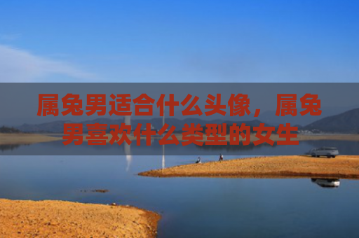 属兔男适合什么头像，属兔男喜欢什么类型的女生