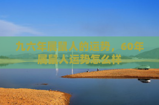 九六年属鼠人的运势，60年属鼠人运势怎么样