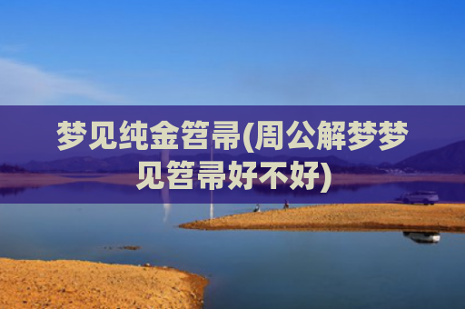 梦见纯金笤帚(周公解梦梦见笤帚好不好)