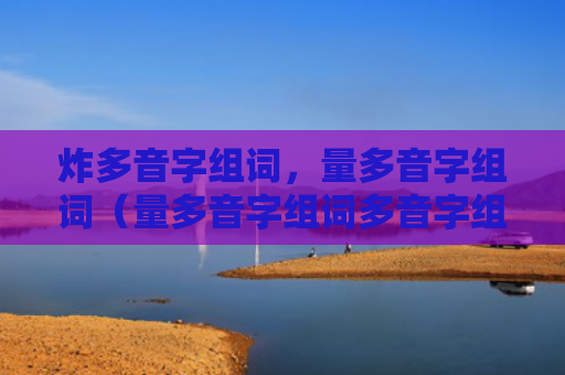 炸多音字组词，量多音字组词（量多音字组词多音字组词）