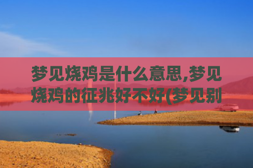 梦见烧鸡是什么意思,梦见烧鸡的征兆好不好(梦见别人送烧鸡是什么意思)