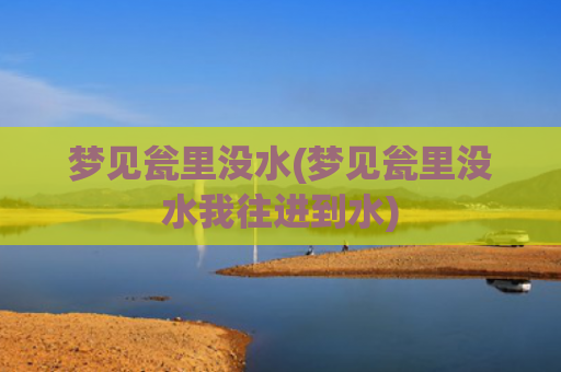梦见瓮里没水(梦见瓮里没水我往进到水)