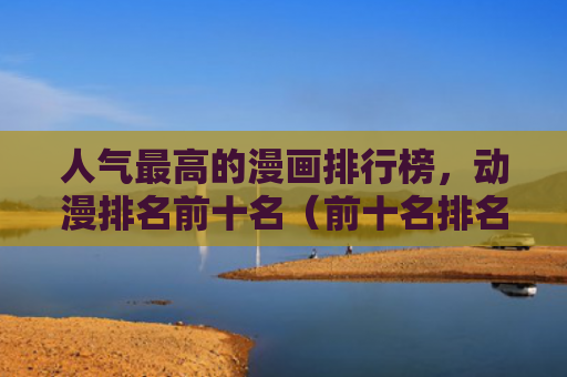 人气最高的漫画排行榜，动漫排名前十名（前十名排名漫画）
