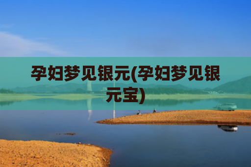 孕妇梦见银元(孕妇梦见银元宝)