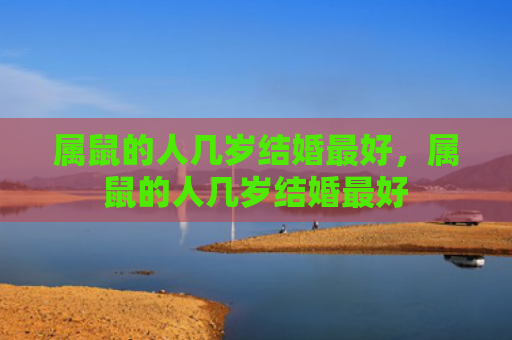 属鼠的人几岁结婚最好，属鼠的人几岁结婚最好