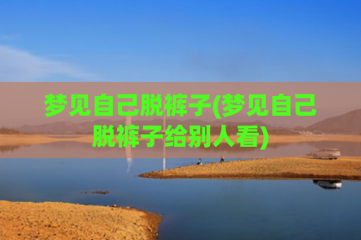 梦见自己脱裤子(梦见自己脱裤子给别人看)