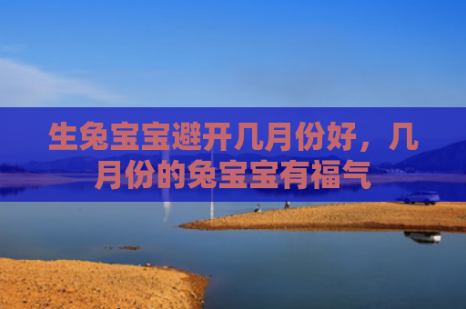 生兔宝宝避开几月份好，几月份的兔宝宝有福气