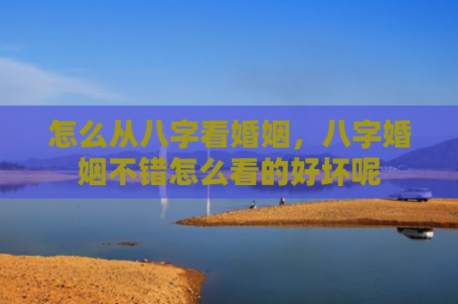怎么从八字看婚姻，八字婚姻不错怎么看的好坏呢