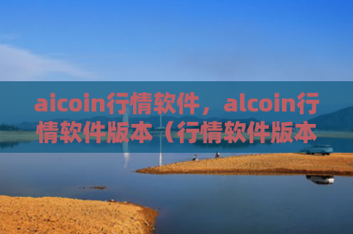 aicoin行情软件，alcoin行情软件版本（行情软件版本软件）