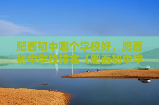 肥西初中哪个学校好，肥西初中学校排名（肥西初中学校）