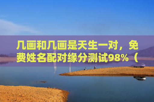 几画和几画是天生一对，免费姓名配对缘分测试98%（姓名配对缘分测试天生一对）