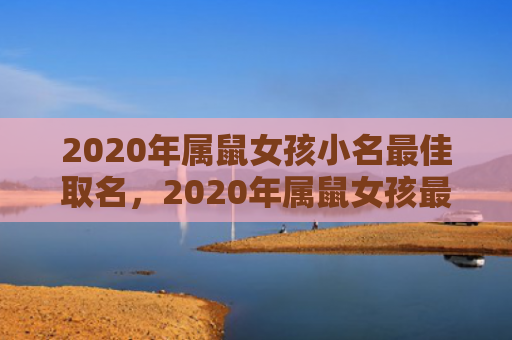 2020年属鼠女孩小名最佳取名，2020年属鼠女孩最吉利的名字
