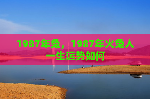 1987年兔，1987年火兔人一生运势如何