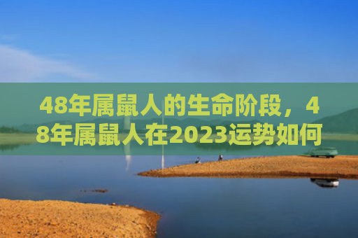 48年属鼠人的生命阶段，48年属鼠人在2023运势如何