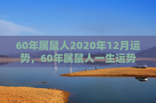 60年属鼠人2020年12月运势，60年属鼠人一生运势走向好吗