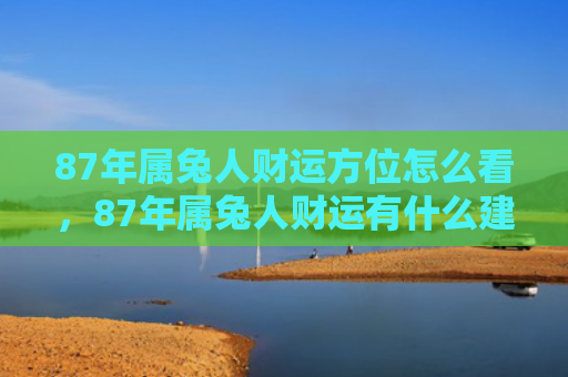 87年属兔人财运方位怎么看，87年属兔人财运有什么建议