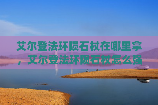 艾尔登法环陨石杖在哪里拿，艾尔登法环陨石杖怎么强化属性（强化属性陨石）[db:符号]