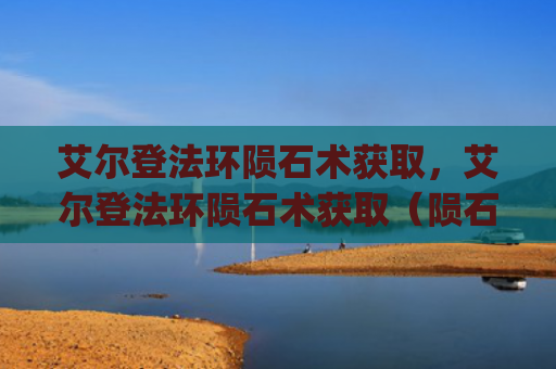 艾尔登法环陨石术获取，艾尔登法环陨石术获取（陨石艾尔获取）[db:符号]